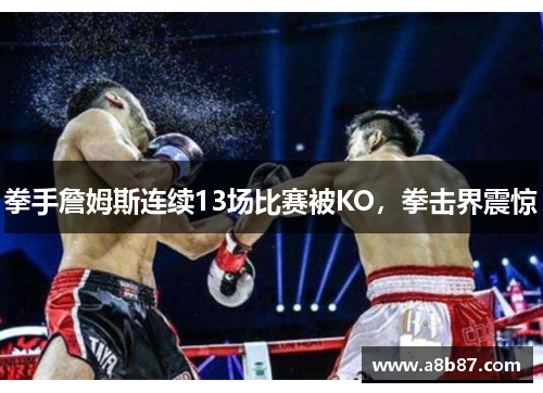 拳手詹姆斯连续13场比赛被KO，拳击界震惊