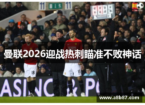曼联2026迎战热刺瞄准不败神话